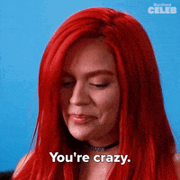 a woman with red hair is saying you 're crazy .