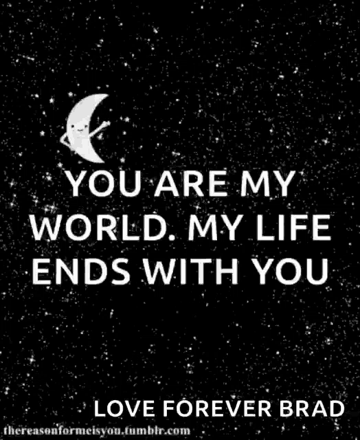 a black and white poster with the words " you are my world my life ends with you i love you to the moon and back "