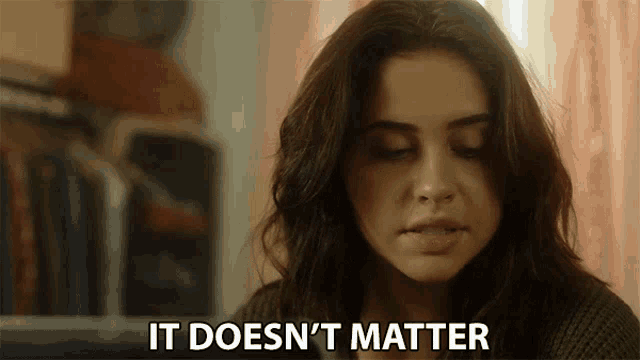 a woman says " it does n't matter " in front of her face