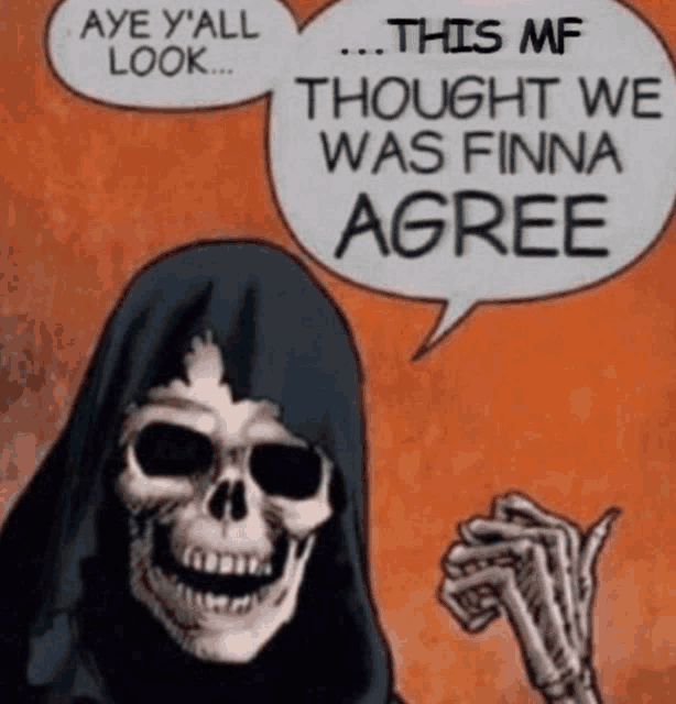 a grim reaper with a speech bubble saying aye y'all look this mf thought we was finna agree