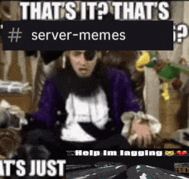 a meme that says that 's it that 's # server-memes it 's just help i 'm lagging