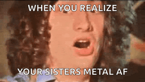 a close up of a woman 's face with the words " when you realize your sisters metal af " on the bottom