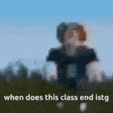 a blurred image of a person standing in a field with the words `` when does this class end istg '' .