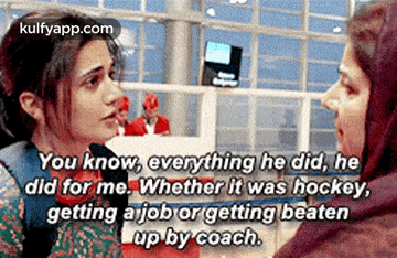 two women are talking to each other and one of them is saying you know everything he did he did for me .