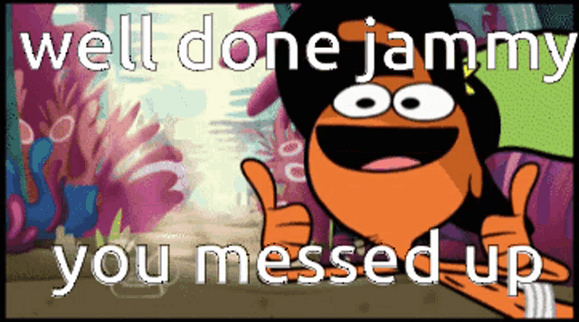 a cartoon character gives a thumbs up with the words well done jammy you messed up