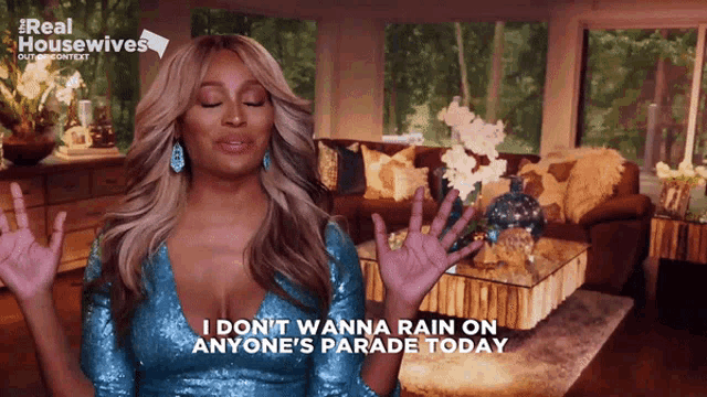 a woman in a blue sequined top says i don t wanna rain on anyone 's parade today