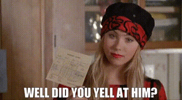 a woman wearing a red and black hat is holding a piece of paper and asking well did you yell at him ?