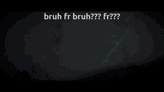 bruh fr bruh?? fr?? is written in white letters on a dark background