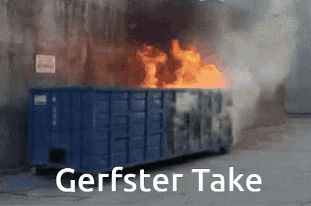 a blue dumpster is on fire with the words gerfster take written below it