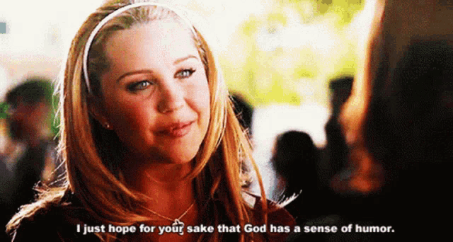 a woman is talking to another woman and says " i just hope for your sake that god has a sense of humor "