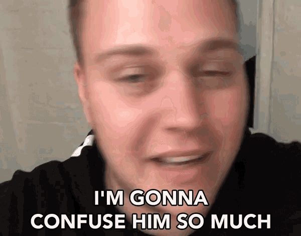 a man says " i 'm gonna confuse him so much " in front of his face
