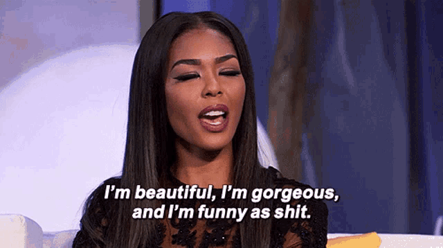 a woman is saying i 'm beautiful i 'm gorgeous and i 'm funny as shit ..