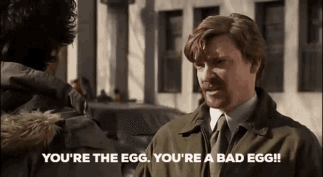 a man in a suit and tie says " you 're the egg you 're a bad egg !! "