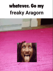 a meme with a picture of aragorn sticking his tongue out and the words whatever go my freaky aragorn