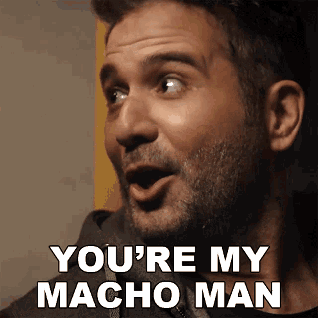 a man says " you 're my macho man " with his mouth wide open