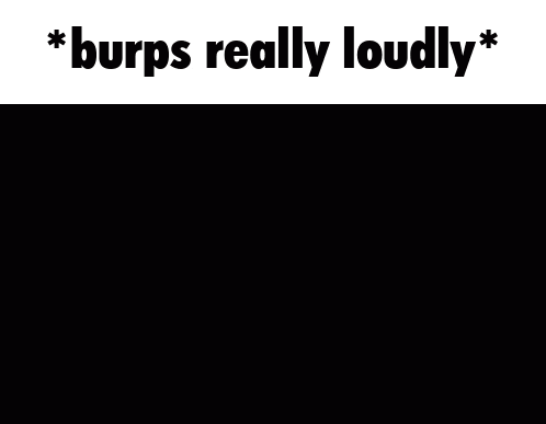 a picture of a man with his mouth open and the words " burps really loudly "