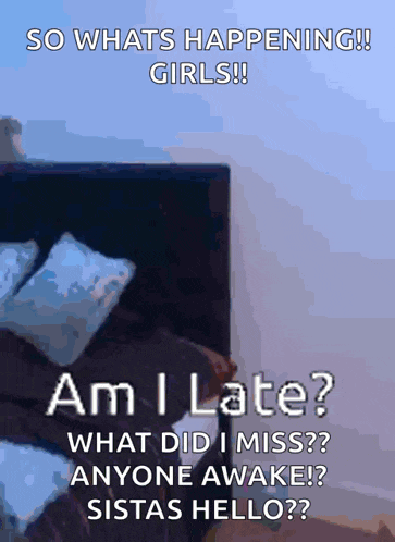 a poster that says so whats happening girls am i late what did i miss anyone awake siestas hello ?