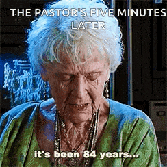 an elderly woman is crying and says `` the pastor 's five minutes later it 's been 84 years '' .