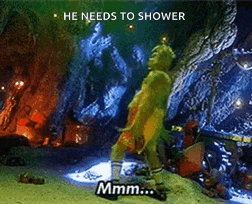 a picture of the grinch says he needs to shower mmmm