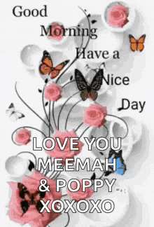 a good morning have a nice day love you meemah & poppy xoxox