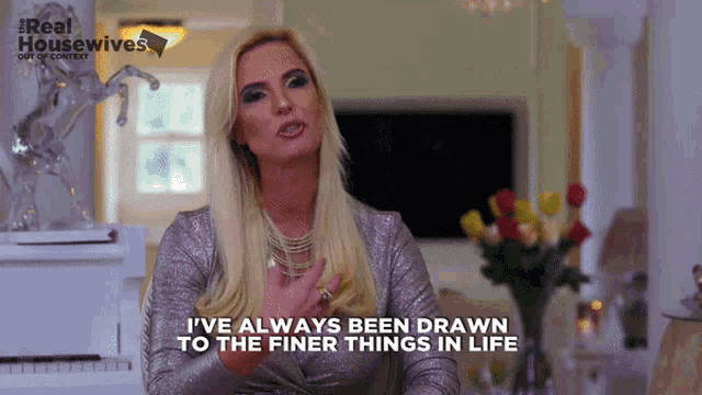 a woman says i 've always drawn to the finer things in life