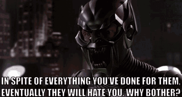 a green goblin says in spite of everything you 've done for them eventually they will hate you why bother ?