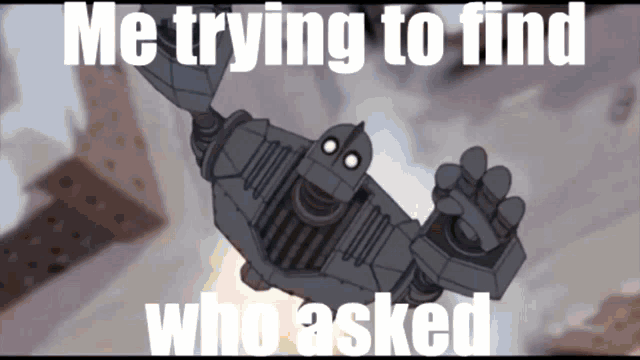 a cartoon of a robot with the words " me trying to find who asked " below it