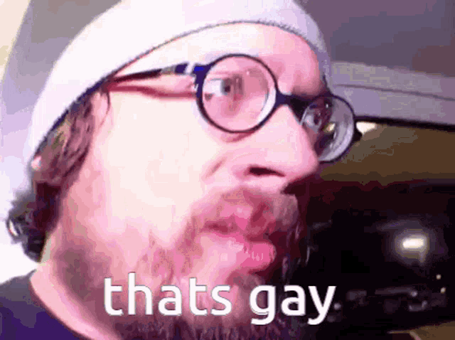 a man with glasses and a beard is saying that 's gay