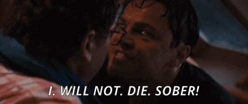 a man says " i will not die sober " in a dark room