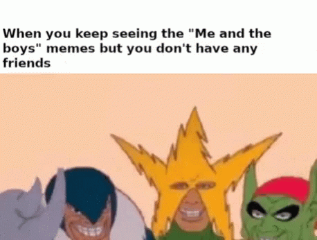 Me And The Boys Meme GIF - Me And The Boys Meme No Friends GIFs