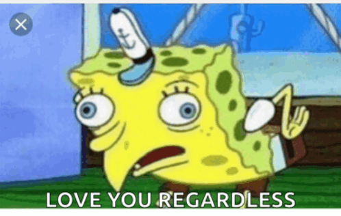 a cartoon of spongebob saying " love you regardless " with an x in the corner