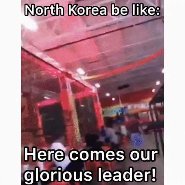 a meme that says " north korea be like here comes our glorious leader ! "