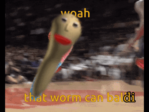 a picture of a worm with the words woah that worm can baldi on it