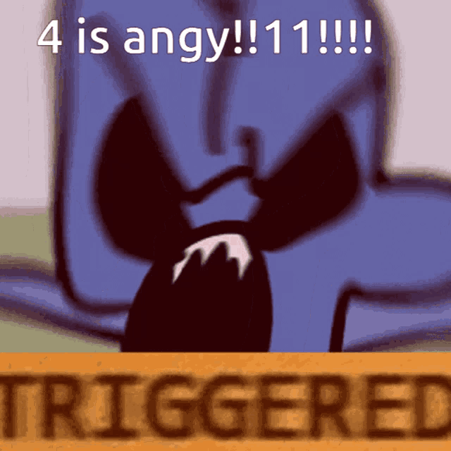 a cartoon character says " 4 is angy !!! 11 !!! "