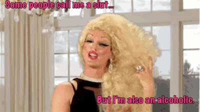 a drag queen says some people call me a slut but i 'm also an alcoholic ..