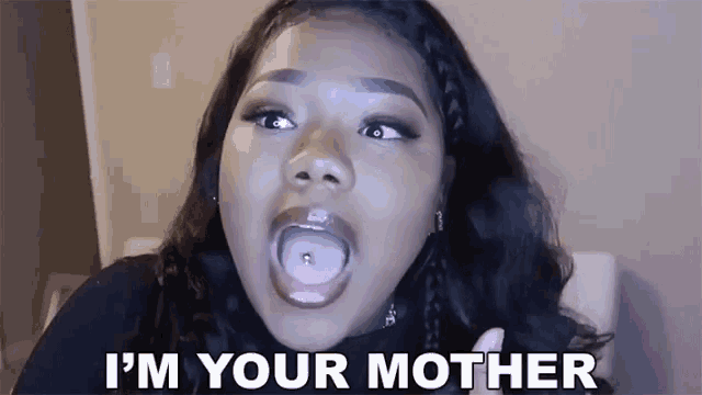 a woman with a piercing in her tongue is making a funny face and says `` i 'm your mother '' .