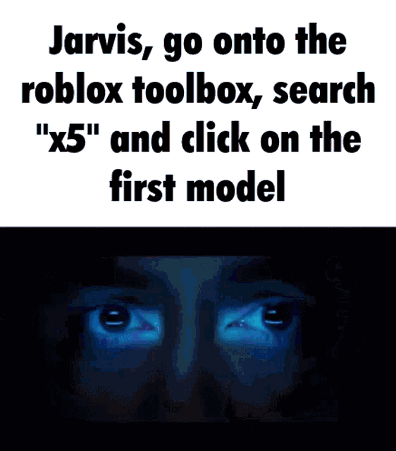 jarvis , go onto the roblox toolbox search " x5 " and click on the first model