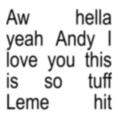 a white background with black text that reads aw hella yeah andy i love you this so tuff leme hit