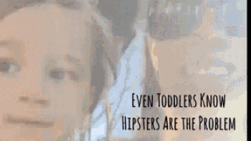a close up of a child 's face next to a woman with the words `` even toddlers know hipsters are the problem ''