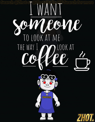 a poster says i want someone to look at me the way i look at coffee