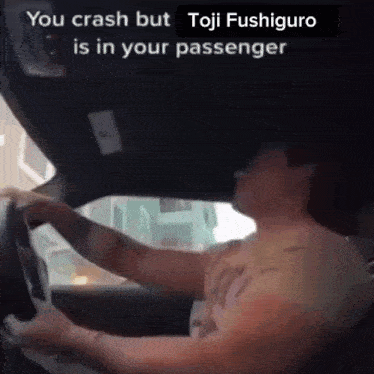 a man is driving a car with the words " you crash but toji fushiguro is in your passenger " above him