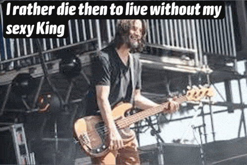 a man is playing a bass guitar on a stage with the words `` i rather die then to live without my sexy king ''
