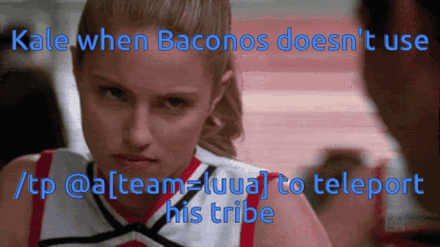a cheerleader with the words kale when baconos does n't use to teleport his tribe