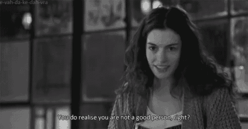 a black and white photo of a woman saying you do realise you are not a good person right ?