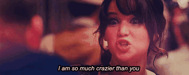 a woman making a face with the words i am so much crazier than you