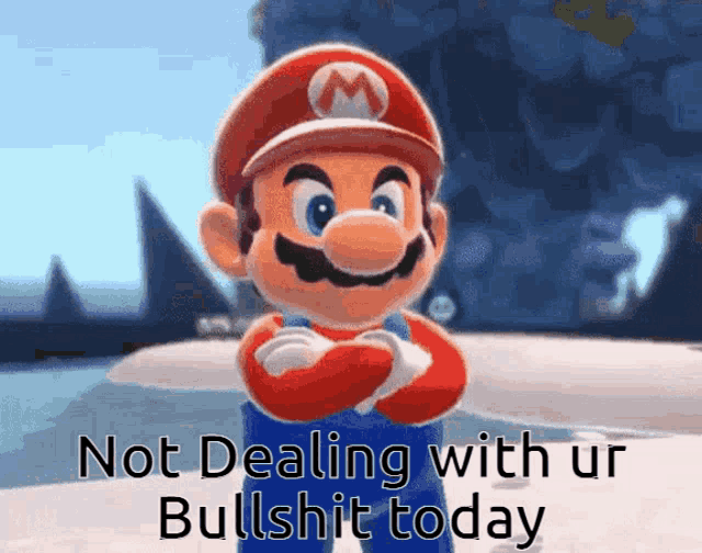 a picture of mario with his arms crossed and the words not dealing with ur bullshit today