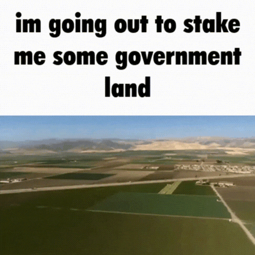 a meme that says im going out to stake me some government land with an aerial view
