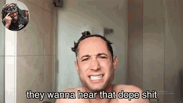 a shirtless man says " they wanna hear that dope shit " in a bathroom
