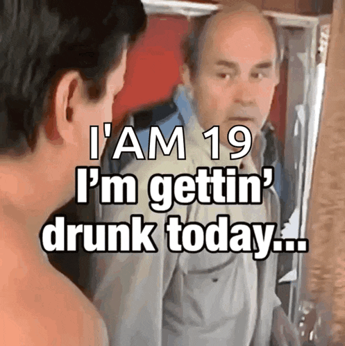a shirtless man looks at himself in the mirror and says " i am 19 i 'm gettin ' drunk today