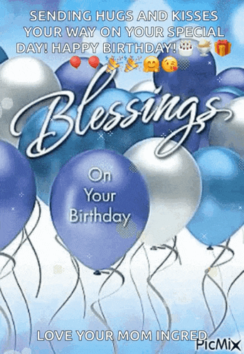 sending hugs and kisses your way on your special day ! happy birthday ! blessings on your birthday love your mom ingered